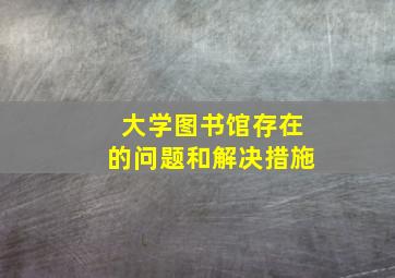 大学图书馆存在的问题和解决措施