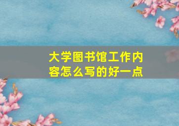 大学图书馆工作内容怎么写的好一点