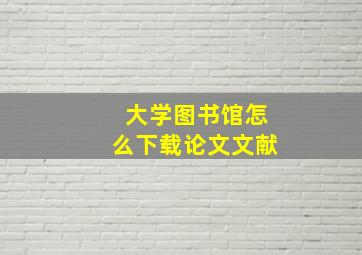 大学图书馆怎么下载论文文献