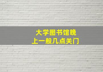 大学图书馆晚上一般几点关门