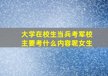 大学在校生当兵考军校主要考什么内容呢女生