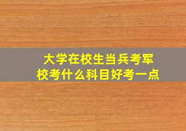 大学在校生当兵考军校考什么科目好考一点