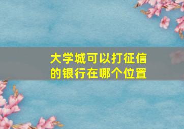 大学城可以打征信的银行在哪个位置