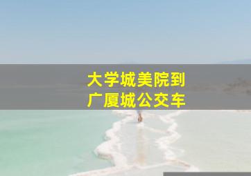 大学城美院到广厦城公交车