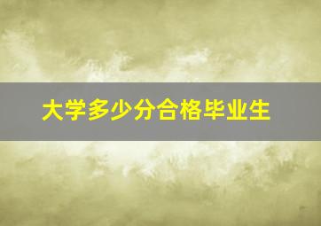 大学多少分合格毕业生