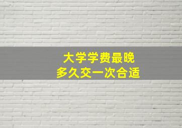 大学学费最晚多久交一次合适