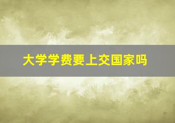 大学学费要上交国家吗