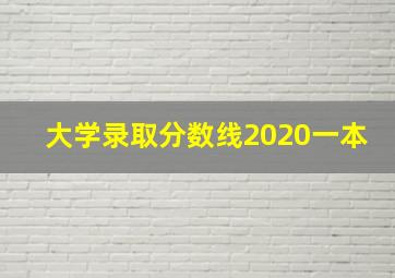 大学录取分数线2020一本