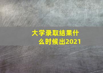 大学录取结果什么时候出2021