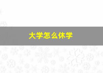 大学怎么休学