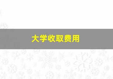 大学收取费用