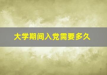 大学期间入党需要多久