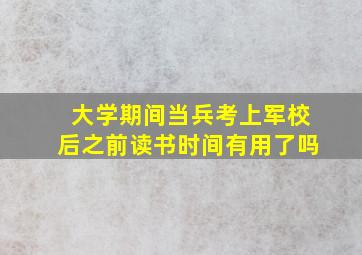 大学期间当兵考上军校后之前读书时间有用了吗