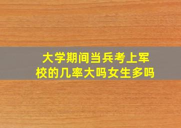 大学期间当兵考上军校的几率大吗女生多吗