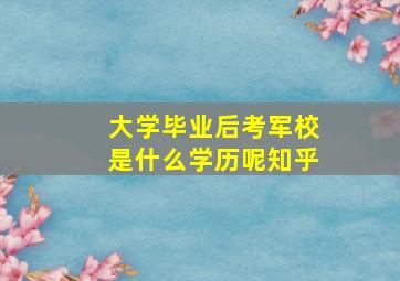 大学毕业后考军校是什么学历呢知乎