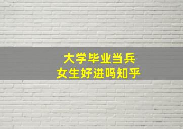 大学毕业当兵女生好进吗知乎