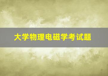 大学物理电磁学考试题