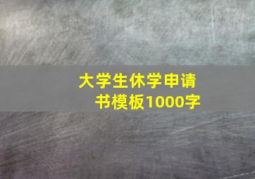 大学生休学申请书模板1000字