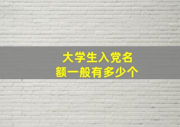 大学生入党名额一般有多少个