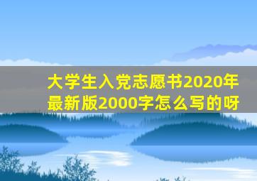 大学生入党志愿书2020年最新版2000字怎么写的呀