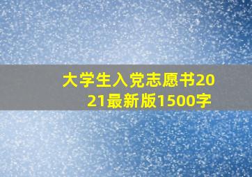 大学生入党志愿书2021最新版1500字