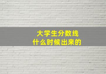 大学生分数线什么时候出来的