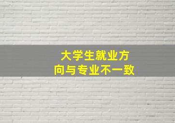 大学生就业方向与专业不一致