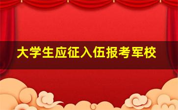 大学生应征入伍报考军校