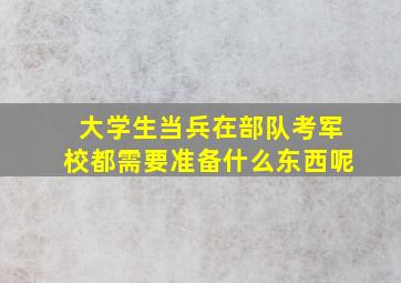 大学生当兵在部队考军校都需要准备什么东西呢