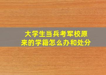 大学生当兵考军校原来的学籍怎么办和处分