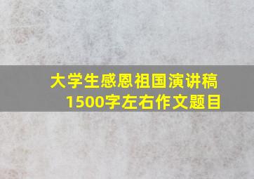 大学生感恩祖国演讲稿1500字左右作文题目