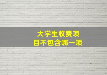 大学生收费项目不包含哪一项