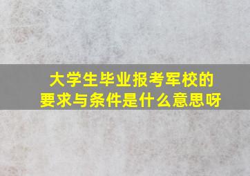 大学生毕业报考军校的要求与条件是什么意思呀