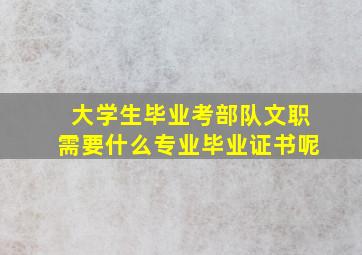 大学生毕业考部队文职需要什么专业毕业证书呢