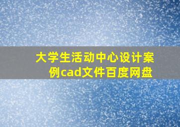 大学生活动中心设计案例cad文件百度网盘