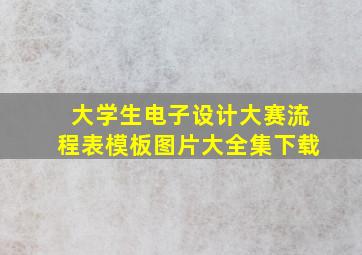 大学生电子设计大赛流程表模板图片大全集下载