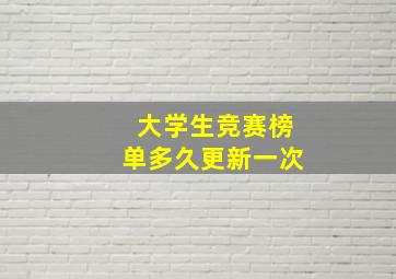 大学生竞赛榜单多久更新一次