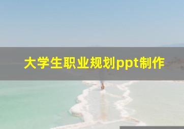 大学生职业规划ppt制作