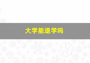 大学能退学吗