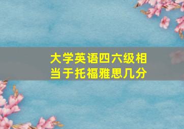 大学英语四六级相当于托福雅思几分