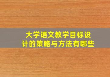 大学语文教学目标设计的策略与方法有哪些