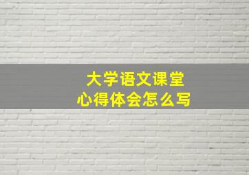 大学语文课堂心得体会怎么写