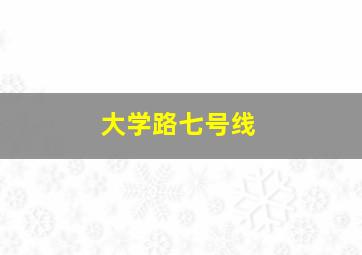 大学路七号线