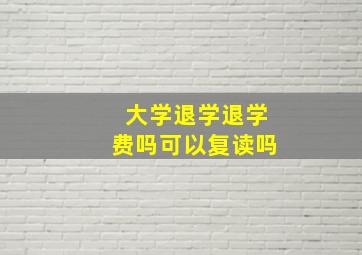 大学退学退学费吗可以复读吗