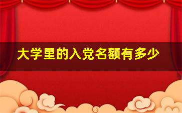 大学里的入党名额有多少