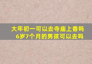 大年初一可以去寺庙上香吗6岁7个月的男孩可以去吗