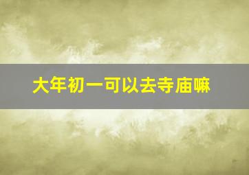 大年初一可以去寺庙嘛