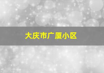 大庆市广厦小区