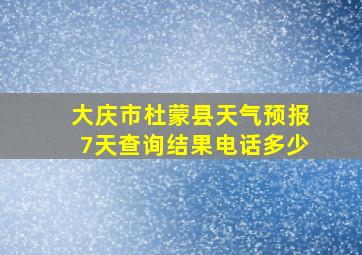 大庆市杜蒙县天气预报7天查询结果电话多少