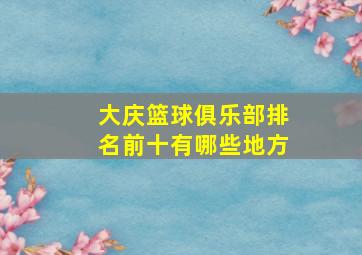 大庆篮球俱乐部排名前十有哪些地方